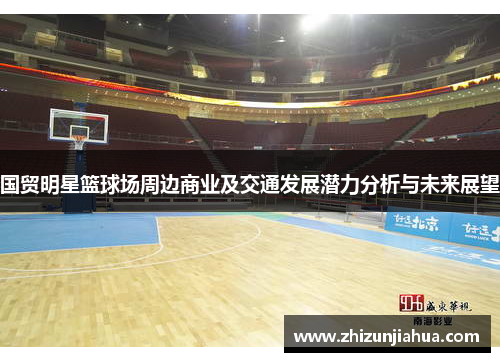 国贸明星篮球场周边商业及交通发展潜力分析与未来展望